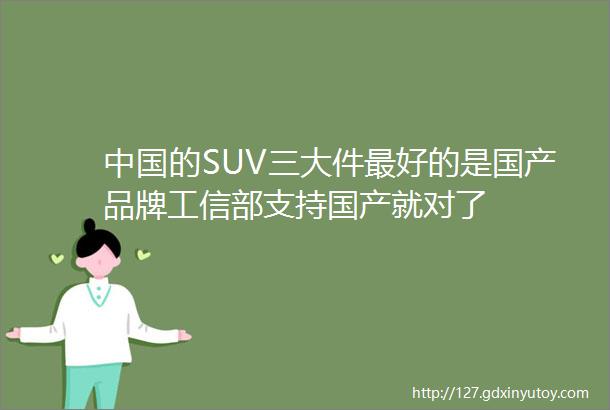中国的SUV三大件最好的是国产品牌工信部支持国产就对了