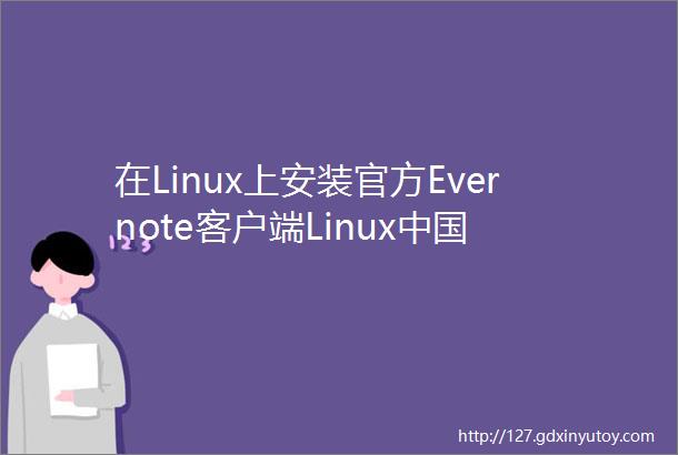 在Linux上安装官方Evernote客户端Linux中国